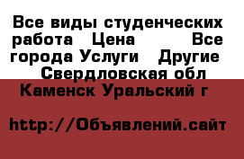 Все виды студенческих работа › Цена ­ 100 - Все города Услуги » Другие   . Свердловская обл.,Каменск-Уральский г.